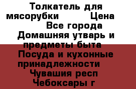 Толкатель для мясорубки BRAUN › Цена ­ 600 - Все города Домашняя утварь и предметы быта » Посуда и кухонные принадлежности   . Чувашия респ.,Чебоксары г.